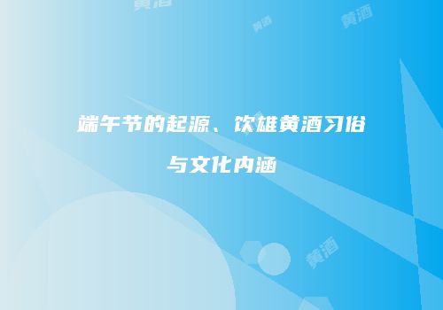 端午节的起源、饮雄黄酒习俗与文化内涵