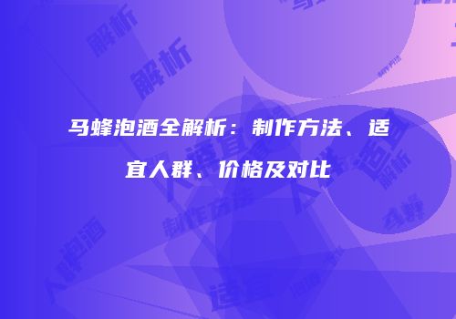 马蜂泡酒全解析：制作方法、适宜人群、价格及对比