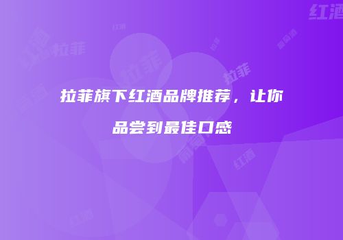 拉菲旗下红酒品牌推荐，让你品尝到最佳口感