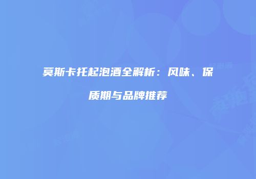 莫斯卡托起泡酒全解析：风味、保质期与品牌推荐