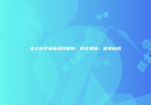 嘉士伯苹果味酒好喝吗，醇正果味，清爽自然