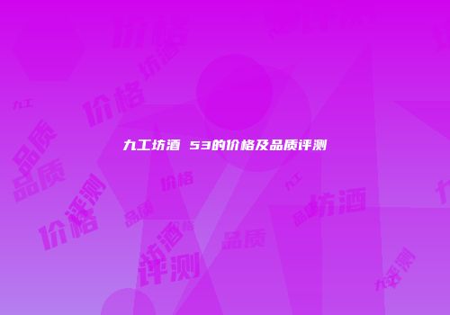 九工坊酒 53的价格及品质评测