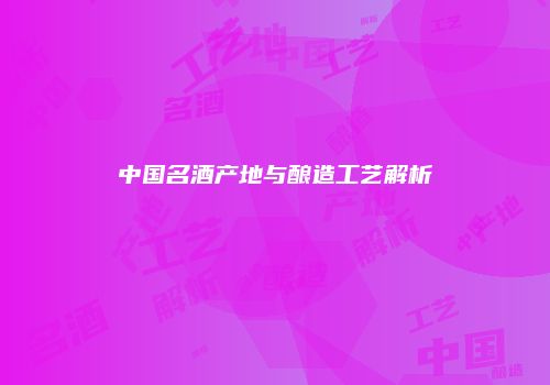 中国名酒产地与酿造工艺解析