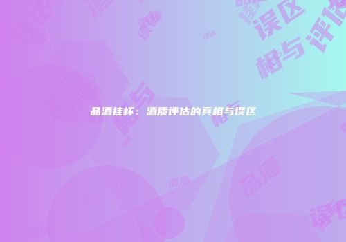 品酒挂杯：酒质评估的真相与误区
