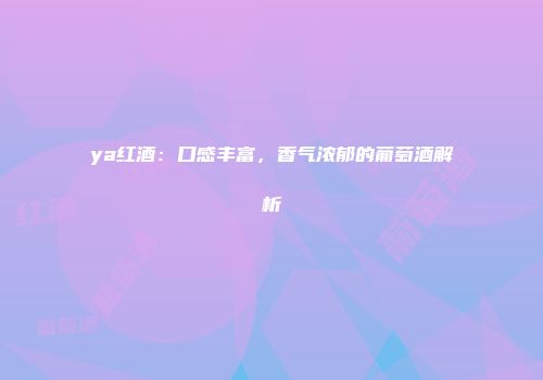 ya红酒：口感丰富，香气浓郁的葡萄酒解析