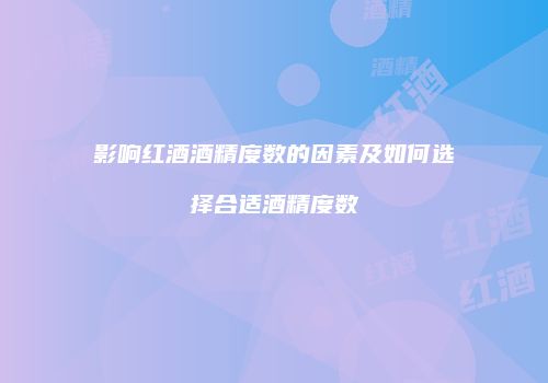 影响红酒酒精度数的因素及如何选择合适酒精度数