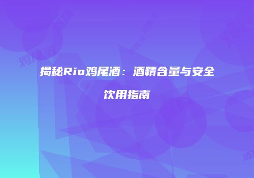 揭秘Rio鸡尾酒：酒精含量与安全饮用指南