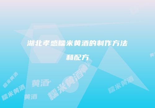 湖北孝感糯米黄酒的制作方法和配方