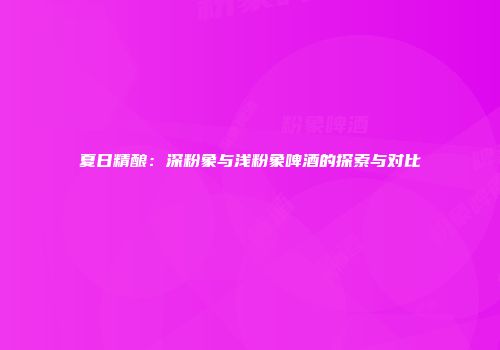 夏日精酿：深粉象与浅粉象啤酒的探索与对比