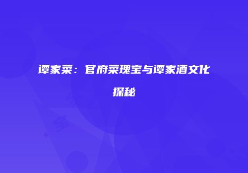 谭家菜：官府菜瑰宝与谭家酒文化探秘