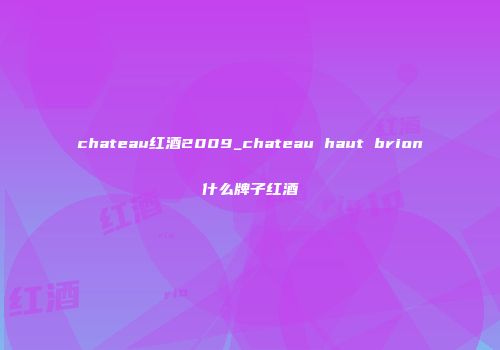 chateau红酒2009_chateau haut brion什么牌子红酒