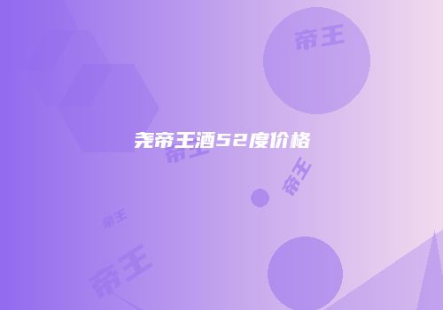 尧帝王酒52度价格