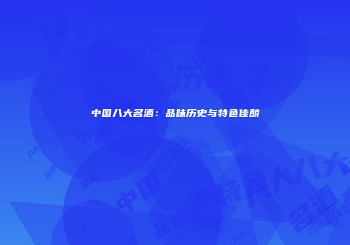 中国八大名酒：品味历史与特色佳酿
