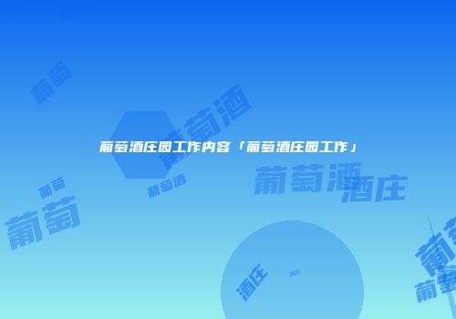 葡萄酒庄园工作内容「葡萄酒庄园工作」