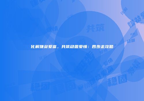 化解嫌贫爱富，共筑稳固爱情：四步走攻略