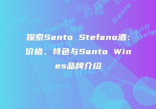 探索Santo Stefano酒：价格、特色与Santo Wines品牌介绍