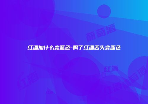 红酒加什么变蓝色-喝了红酒舌头变蓝色