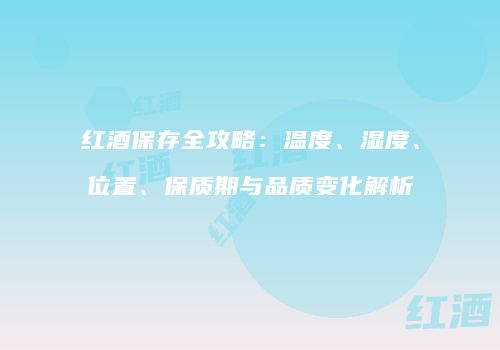 红酒保存全攻略：温度、湿度、位置、保质期与品质变化解析