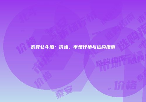 泰安北斗酒：价格、市场行情与选购指南