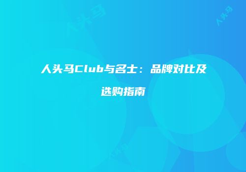 人头马Club与名士：品牌对比及选购指南