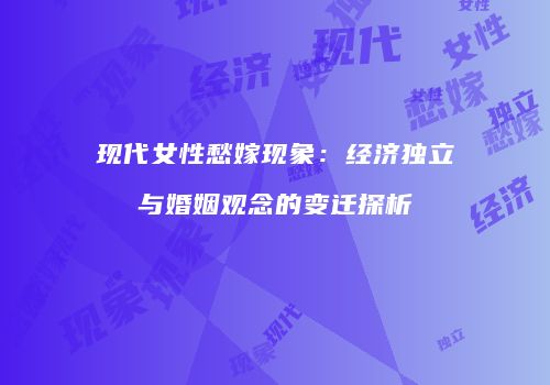 现代女性愁嫁现象：经济独立与婚姻观念的变迁探析