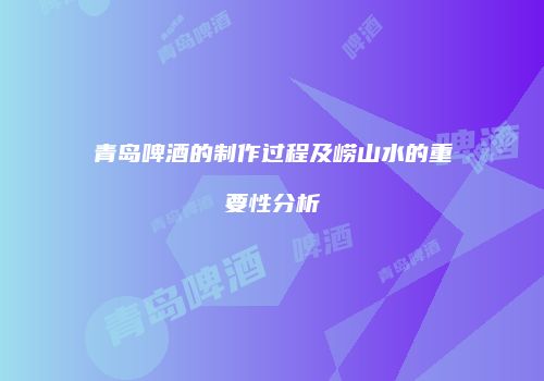 青岛啤酒的制作过程及崂山水的重要性分析