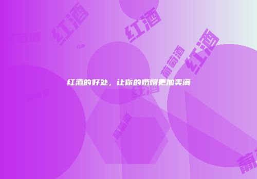 红酒的好处，让你的婚姻更加美满