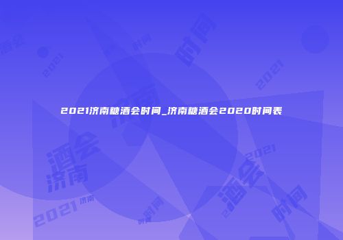 2021济南糖酒会时间_济南糖酒会2020时间表