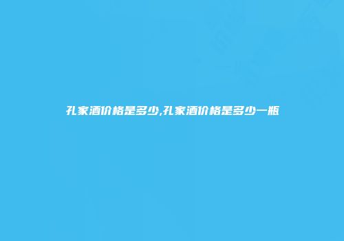 孔家酒价格是多少,孔家酒价格是多少一瓶