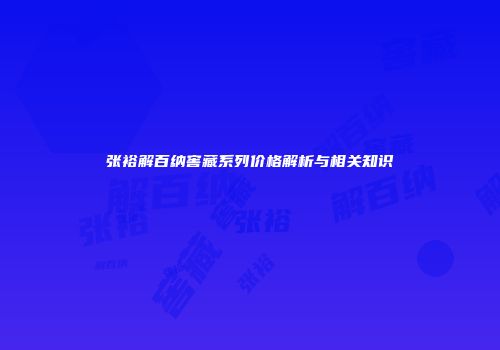 张裕解百纳窖藏系列价格解析与相关知识