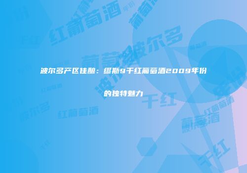 波尔多产区佳酿：缪斯9干红葡萄酒2009年份的独特魅力