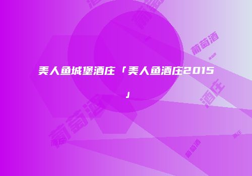 美人鱼城堡酒庄「美人鱼酒庄2015」