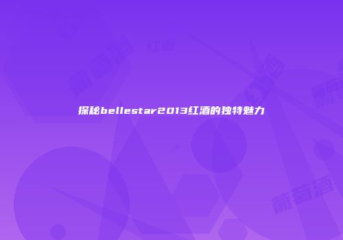探秘bellestar2013红酒的独特魅力