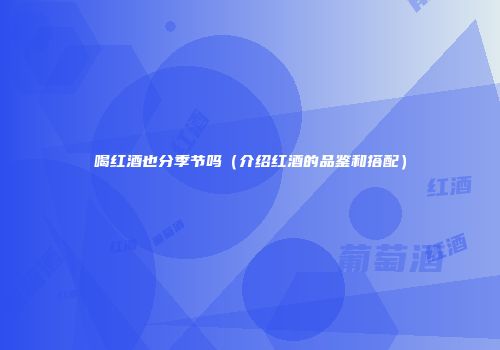 喝红酒也分季节吗（介绍红酒的品鉴和搭配）