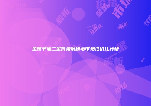 金娇子酒二星价格解析与市场性价比分析