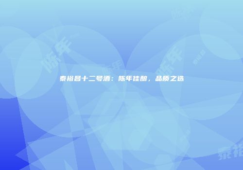 泰裕昌十二号酒：陈年佳酿，品质之选