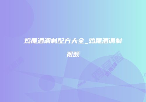 鸡尾酒调制配方大全_鸡尾酒调制视频