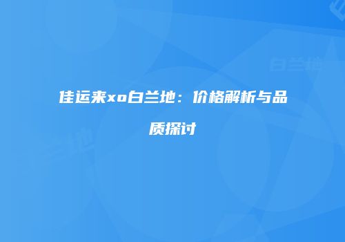 佳运来xo白兰地：价格解析与品质探讨