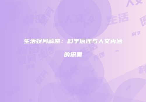 生活疑问解密：科学原理与人文内涵的探索