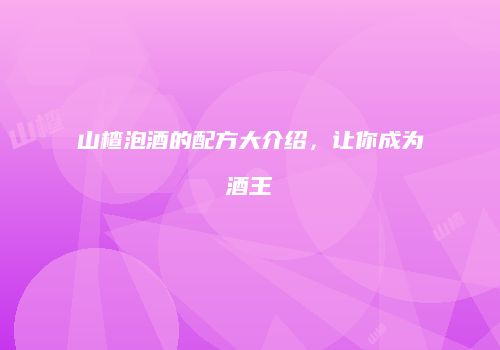 山楂泡酒的配方大介绍，让你成为酒王