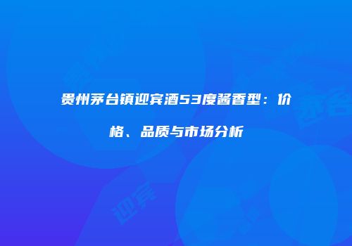 贵州茅台镇迎宾酒53度酱香型：价格、品质与市场分析