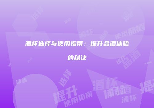 酒杯选择与使用指南：提升品酒体验的秘诀