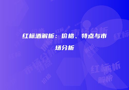 红标酒解析：价格、特点与市场分析