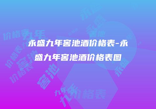 永盛九年窖池酒价格表-永盛九年窖池酒价格表图