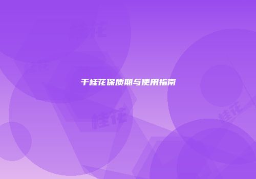干桂花保质期与使用指南