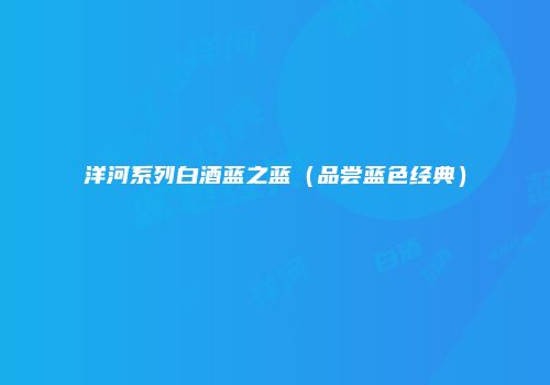 洋河系列白酒蓝之蓝（品尝蓝色经典）