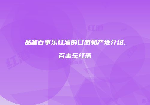 品鉴百事乐红酒的口感和产地介绍,百事乐红酒