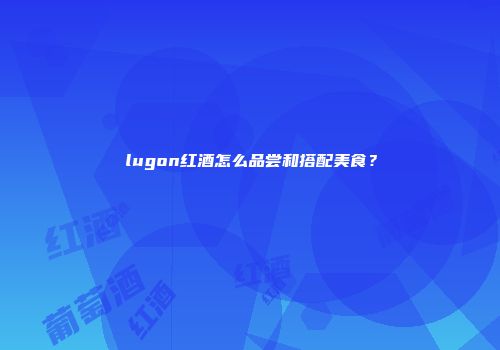 lugon红酒怎么品尝和搭配美食？