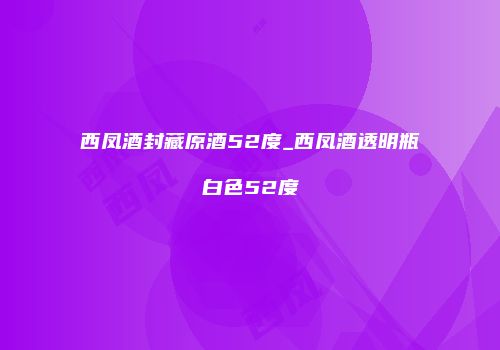 西凤酒封藏原酒52度_西凤酒透明瓶白色52度