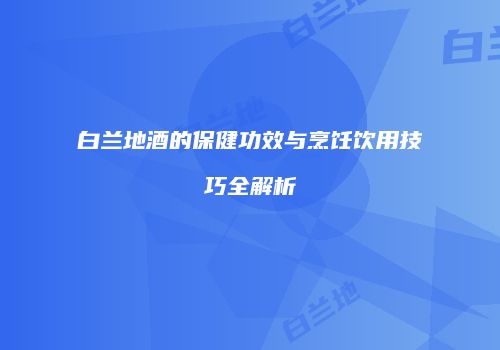 白兰地酒的保健功效与烹饪饮用技巧全解析